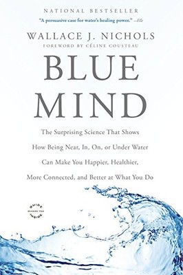 BLUE MIND: THE SURPRISING SCIENCE THAT SHOWS HOW BEING By Wallace J. Nichols