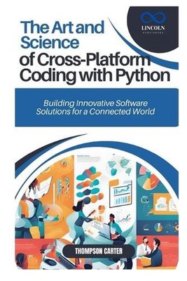 The Art and Science of Cross-Platform Coding with Python: Building Innovative So