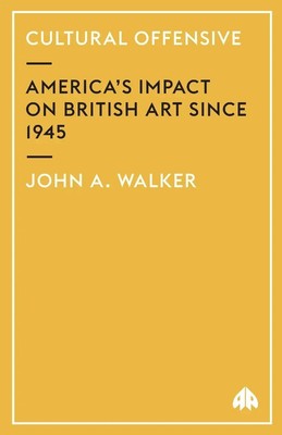 Cultural Offensive America's Impact on British Art Since 1945 John A. Walker