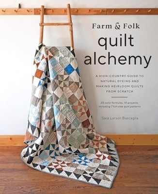 Farm & Folk Quilt Alchemy: A High-Country Guide to Natural Dyeing and Making He