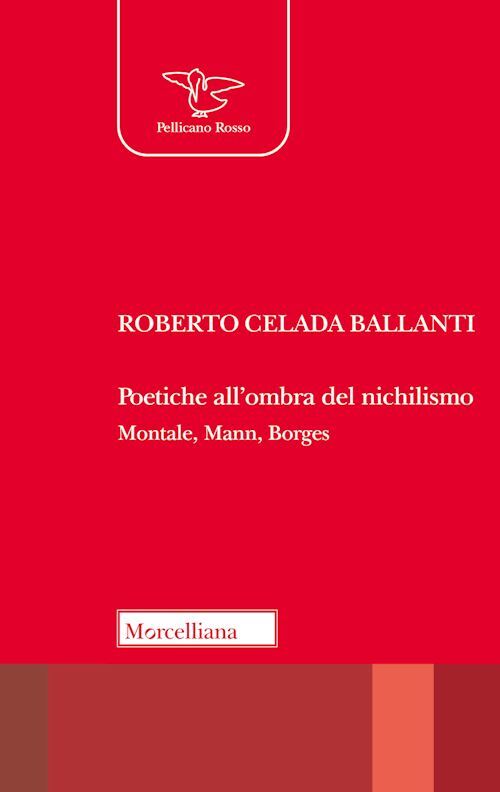 POETICHE ALL'OMBRA DEL NICHILISMO. MONTALE, MANN, BORGES  - CELADA BALLANTI