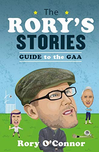 The Rory's Stories Guide to the GAA By Rory O’,Connor