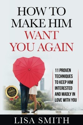 How To Make Him Want You Again: 11 Proven Techniques To Keep Him Interested And