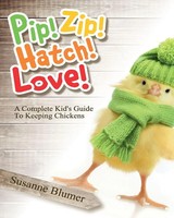 Pip! Zip! Hatch! Love! A Complete Kid's Guide To Keeping Chickens Susanne Blumer