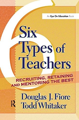 6 Types of Teachers: Recruiting, Retaining, and Mentoring the Best, Whitaker..