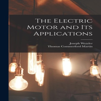 The Electric Motor and Its Applications Thomas Commerford Martin