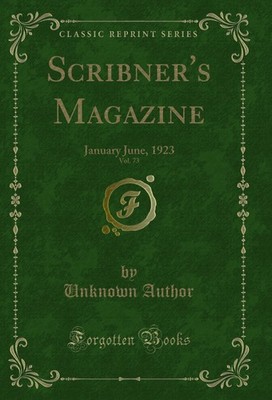 Scribner's Magazine, Vol. 73: January June, 1923 (Classic Reprint)