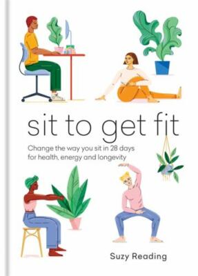 Sit to Get Fit: Change the way you sit in 28 days for health, energy and longev