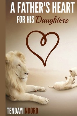 A Father's Heart: for His Daughter's,Ndoro, Tendayi Tendayi Ndor