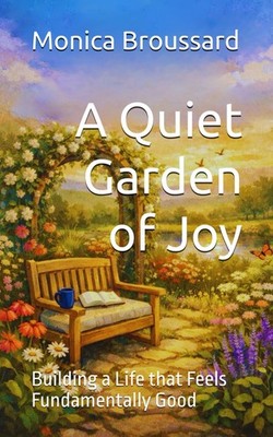 A Quiet Garden of Joy: Building a Life that Feels Fundamentally Good (Finding Re
