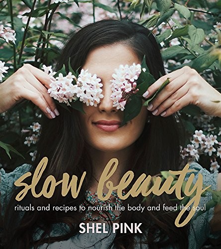 Slow Beauty: Rituals and Recipes to Nourish the Body and Feed the Soul By Shel