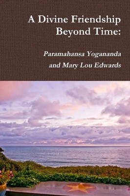 A Divine Friendship Beyond Time Paramahansa Yogananda and Mary Lou Edwards Bundy