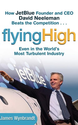 Flying High: How JetBlue Founder and CEO David Neeleman Beats the Competitio...