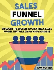 Sales Funnel Growth: Discover The Secrets To Creating A Sales Funnel That Will G