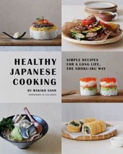 HEALTHY JAPANESE COOKING: SIMPLE RECIPES FOR A LONG LIFE, By Makiko Sano & Lisa