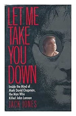 Let Me Take You Down : Inside the Mind of Mark David Chapman, the