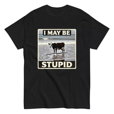 I May Be Stupid Funny Cow T-Shirt | Farm Animal Meme | Humorous Gift Idea