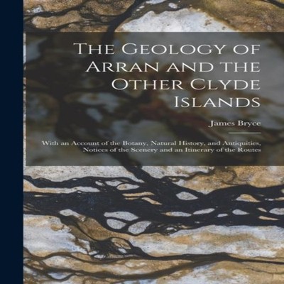 The Geology of Arran and the Other Clyde Islands With an Account