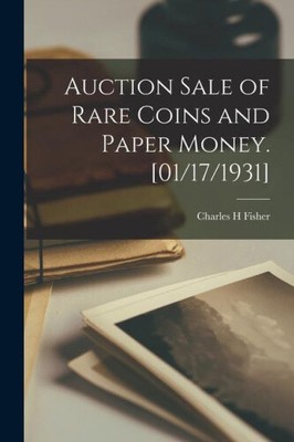 Auction Sale of Rare Coins and Paper Money. [01/17/1931] by Fisher, Charles H.
