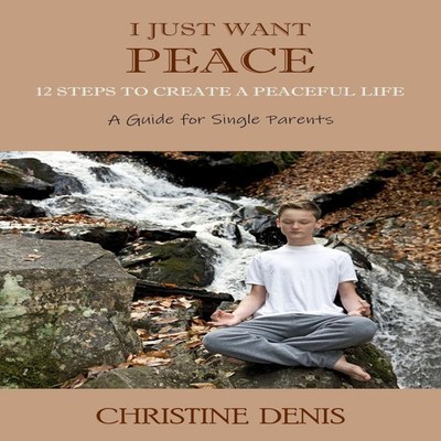 I Just Want Peace 12 Steps to Create a Peaceful Life A Guide for