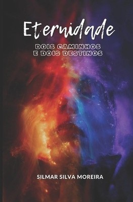 Eternidade: Dois Caminhos E Dois Destinos by Silmar Silva Moreira Paperback Book