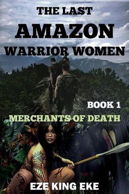 The Last Amazon Warrior Women: Book 1: Merchants of Death by Eze King Eke (Engli