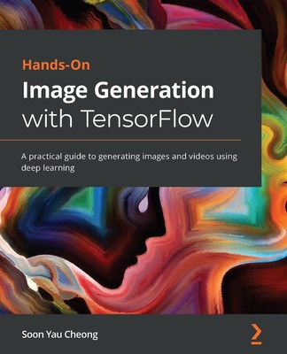 Hands-On Image Generation with TensorFlow: A practical guide to generating image