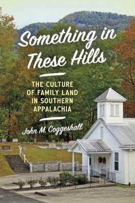 Something in These Hills: The Culture of Family Land in Southern Appalachia by J