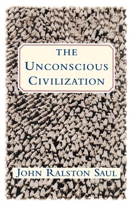 The Unconscious Civilization - paperback Saul, John Ralston