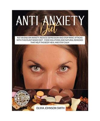 ANTI ANXIETY DIET: Put An End On Anxiety, Reduce Depression And Stop Panic Attac