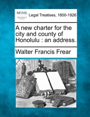 Frear - A new charter for the city and county of Honolulu   an address - X555z