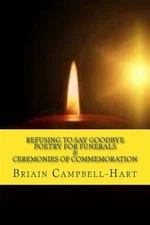 Refusing to Say Goodbye : Poetry for Funerals and Ceremonies of Commemoration...