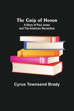 The Grip of Honor: A Story of Paul Jones and the American Revolution by Cyrus To