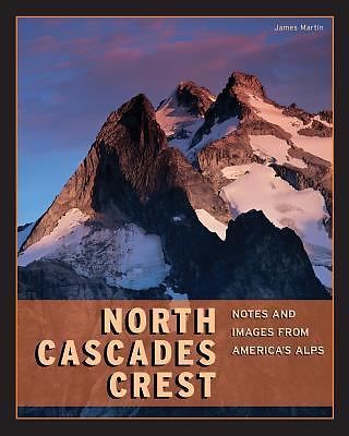 North Cascades Crest: Notes and Images from America's Alps by Martin, James