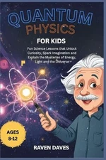 Quantum Physics for Kids Ages 8-12: Fun Science Lessons that Unlock Curiosity, S