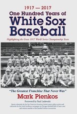 1917-2017-ONE HUNDRED YEARS OF WHITE SOX BASEBALL: By Mark Pienkos - Hardcover