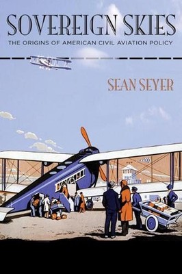 Sovereign Skies: The Origins of American Civil Aviation Policy by Sean Seyer (En