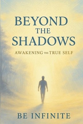 Beyond the Shadows: Awakening the True Self by Be Infinite Paperback Book
