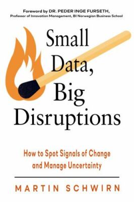 Small Data, Big Disruptions : How to Spot Signals of Change and Manage Uncert...
