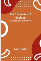 John Ruskin | The Pleasures Of England ; Lectures Given In Oxford | Taschenbuch