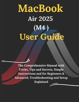 MacBook Air 2025 M4 User Guide: The Comprehensive Manual with Tricks, Tips and S