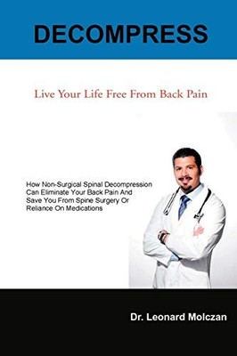 Decompress : Live Your Life Free from Back Pain by Leonard Molczan (2012, ...