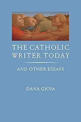 The Catholic Writer Today : And Other Essays Hardcover Dana Gioia