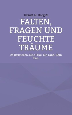 Falten, Fragen und feuchte Trume: 24 Baustellen. Eine Frau. Ein Land. Kein Plan.