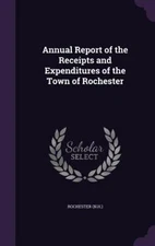 Annual Report of the Receipts and Expenditures of the Town of Rochester by Ro...