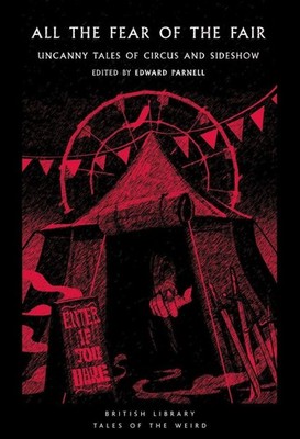 All the Fear of the Fair: Uncanny Tales of Circus and Sideshow by Edward Parnell