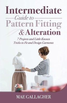 Intermediate Guide to Pattern Fitting and Alteration: 7 Projects and