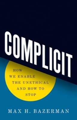Complicit: How We Enable the Unethical and How to Stop by Max H Bazerman: New