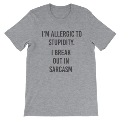 I'm Allergic to Stupidity I Break Out in Sarcasm Funny Unisex Men Women Shirt
