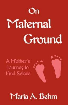 On Maternal Ground : A Mother's Journey to Find Solace, Paperback by Behm, Ma...